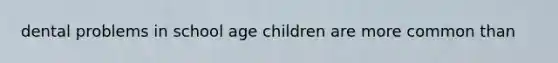 dental problems in school age children are more common than