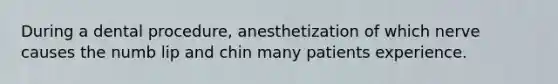 During a dental procedure, anesthetization of which nerve causes the numb lip and chin many patients experience.