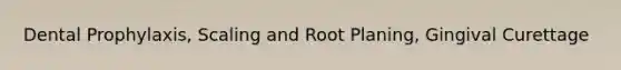 Dental Prophylaxis, Scaling and Root Planing, Gingival Curettage