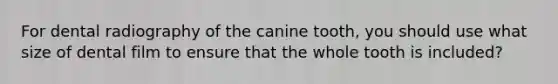 For dental radiography of the canine tooth, you should use what size of dental film to ensure that the whole tooth is included?