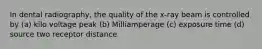 In dental radiography, the quality of the x-ray beam is controlled by (a) kilo voltage peak (b) Milliamperage (c) exposure time (d) source two receptor distance