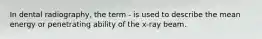 In dental radiography, the term - is used to describe the mean energy or penetrating ability of the x-ray beam.