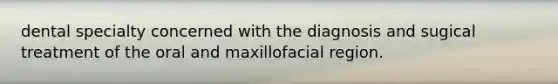 dental specialty concerned with the diagnosis and sugical treatment of the oral and maxillofacial region.