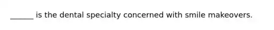 ______ is the dental specialty concerned with smile makeovers.