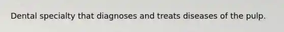 Dental specialty that diagnoses and treats diseases of the pulp.