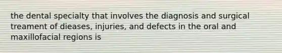the dental specialty that involves the diagnosis and surgical treament of dieases, injuries, and defects in the oral and maxillofacial regions is