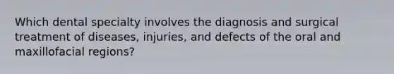 Which dental specialty involves the diagnosis and surgical treatment of diseases, injuries, and defects of the oral and maxillofacial regions?