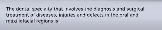 The dental specialty that involves the diagnosis and surgical treatment of diseases, injuries and defects in the oral and maxillofacial regions is: