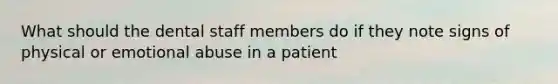 What should the dental staff members do if they note signs of physical or emotional abuse in a patient