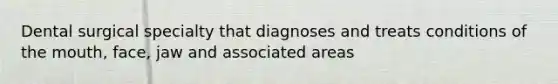 Dental surgical specialty that diagnoses and treats conditions of the mouth, face, jaw and associated areas