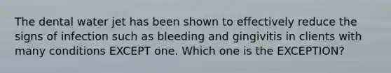 The dental water jet has been shown to effectively reduce the signs of infection such as bleeding and gingivitis in clients with many conditions EXCEPT one. Which one is the EXCEPTION?