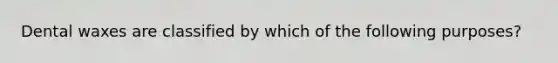 Dental waxes are classified by which of the following purposes?