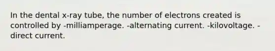 In the dental x-ray tube, the number of electrons created is controlled by -milliamperage. -alternating current. -kilovoltage. -direct current.