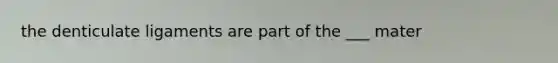 the denticulate ligaments are part of the ___ mater