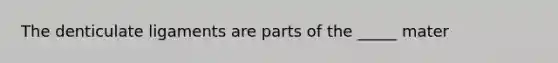 The denticulate ligaments are parts of the _____ mater