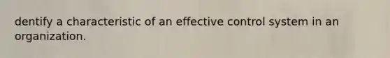 dentify a characteristic of an effective control system in an organization.