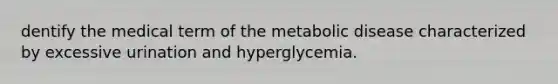 dentify the medical term of the metabolic disease characterized by excessive urination and hyperglycemia.