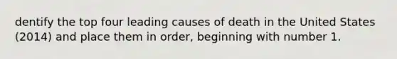 dentify the top four leading causes of death in the United States (2014) and place them in order, beginning with number 1.