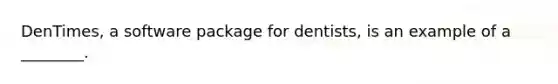 DenTimes, a software package for dentists, is an example of a ________.