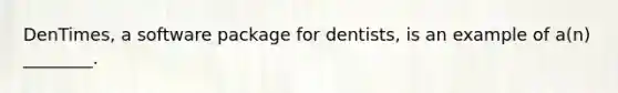 DenTimes, a software package for dentists, is an example of a(n) ________.