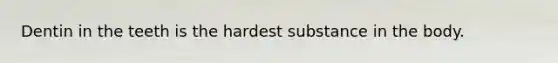 Dentin in the teeth is the hardest substance in the body.