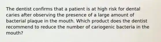 The dentist confirms that a patient is at high risk for dental caries after observing the presence of a large amount of bacterial plaque in the mouth. Which product does the dentist recommend to reduce the number of cariogenic bacteria in the mouth?