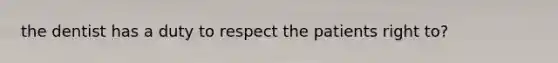 the dentist has a duty to respect the patients right to?