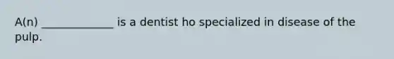 A(n) _____________ is a dentist ho specialized in disease of the pulp.