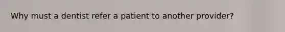 Why must a dentist refer a patient to another provider?