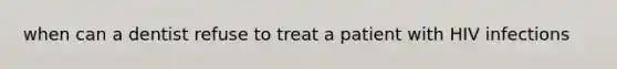 when can a dentist refuse to treat a patient with HIV infections