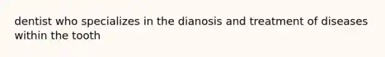 dentist who specializes in the dianosis and treatment of diseases within the tooth