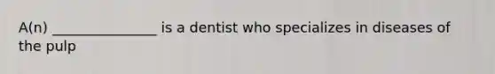 A(n) _______________ is a dentist who specializes in diseases of the pulp