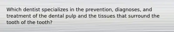 Which dentist specializes in the prevention, diagnoses, and treatment of the dental pulp and the tissues that surround the tooth of the tooth?