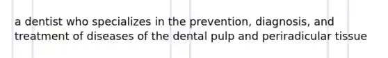 a dentist who specializes in the prevention, diagnosis, and treatment of diseases of the dental pulp and periradicular tissue