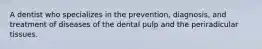 A dentist who specializes in the prevention, diagnosis, and treatment of diseases of the dental pulp and the periradicular tissues.