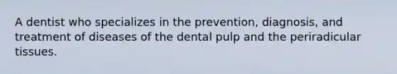 A dentist who specializes in the prevention, diagnosis, and treatment of diseases of the dental pulp and the periradicular tissues.