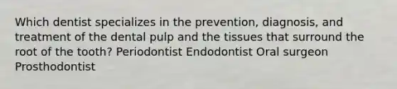 Which dentist specializes in the prevention, diagnosis, and treatment of the dental pulp and the tissues that surround the root of the tooth? Periodontist Endodontist Oral surgeon Prosthodontist