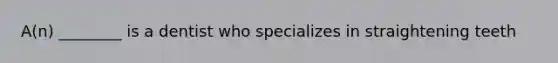 A(n) ________ is a dentist who specializes in straightening teeth