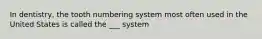 In dentistry, the tooth numbering system most often used in the United States is called the ___ system