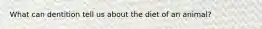 What can dentition tell us about the diet of an animal?