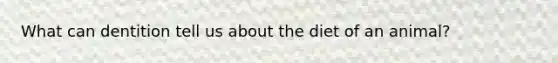 What can dentition tell us about the diet of an animal?