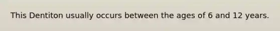 This Dentiton usually occurs between the ages of 6 and 12 years.