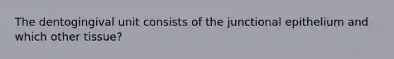 The dentogingival unit consists of the junctional epithelium and which other tissue?