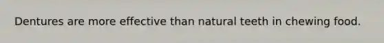Dentures are more effective than natural teeth in chewing food.