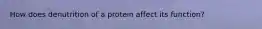 How does denutrition of a protein affect its function?