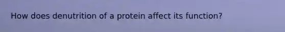 How does denutrition of a protein affect its function?