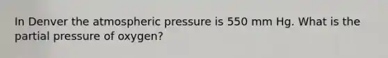 In Denver the atmospheric pressure is 550 mm Hg. What is the partial pressure of oxygen?