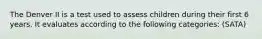 The Denver II is a test used to assess children during their first 6 years. It evaluates according to the following categories: (SATA)