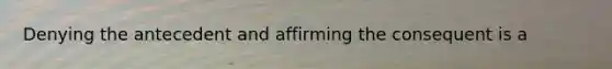 Denying the antecedent and affirming the consequent is a