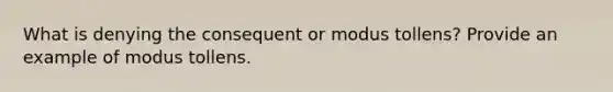 What is denying the consequent or modus tollens? Provide an example of modus tollens.